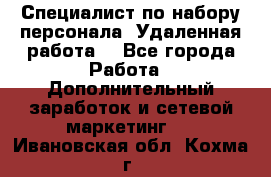 Специалист по набору персонала. Удаленная работа. - Все города Работа » Дополнительный заработок и сетевой маркетинг   . Ивановская обл.,Кохма г.